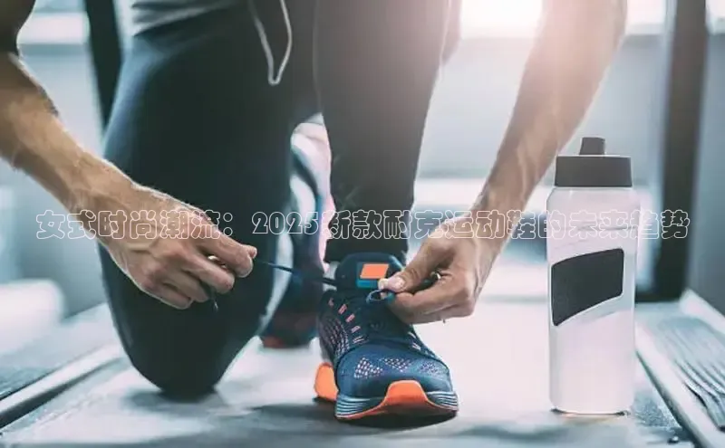 女式时尚潮流：2025新款耐克运动鞋的未来趋势